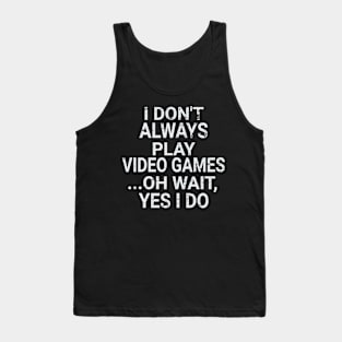 I Don't Always Play Video Games ...Oh Wait, Yes I Do Tank Top